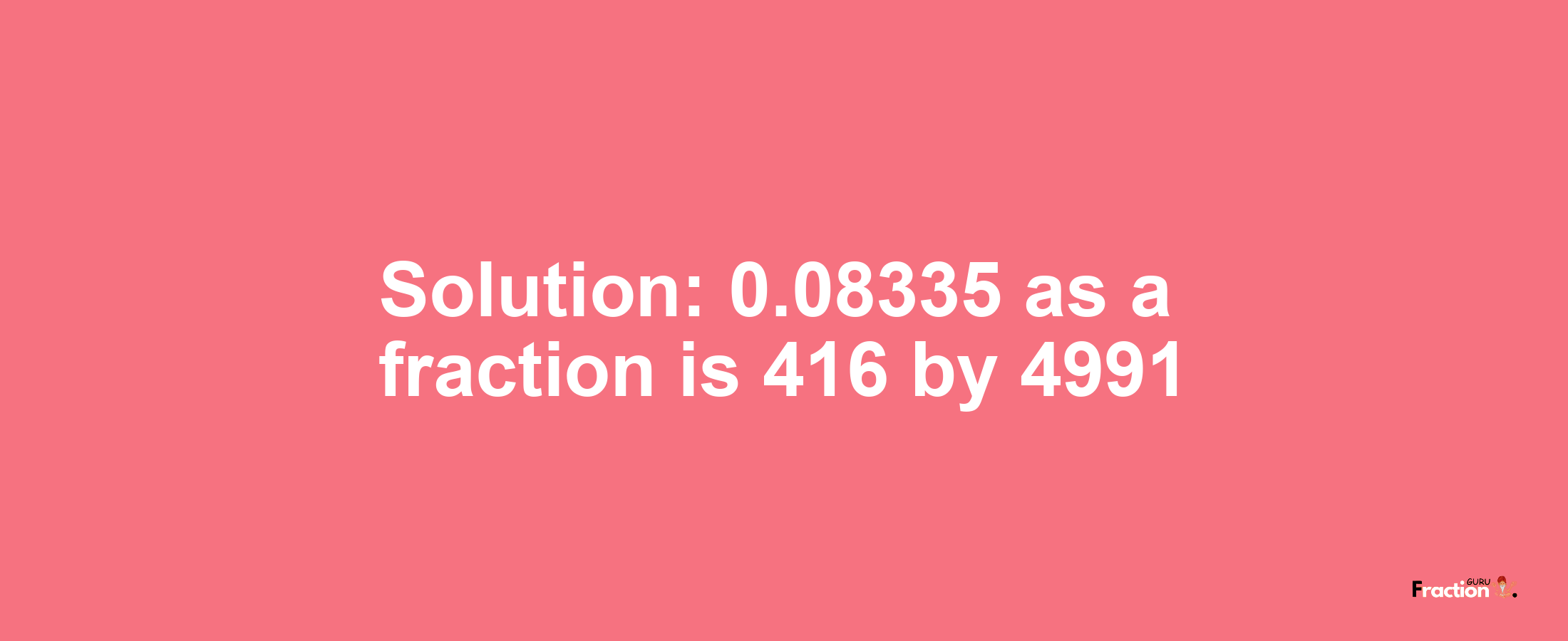 Solution:0.08335 as a fraction is 416/4991